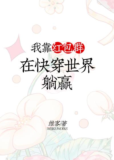 我靠红包群在快穿世界躺赢作者维客著