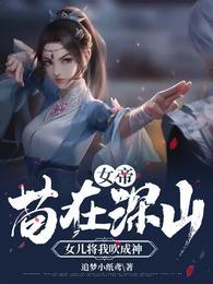 女帝苟在深山女儿将我吹成神百科
