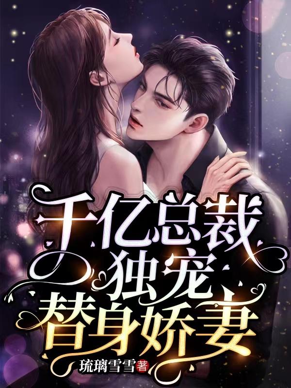千亿总裁独宠替身娇妻合集