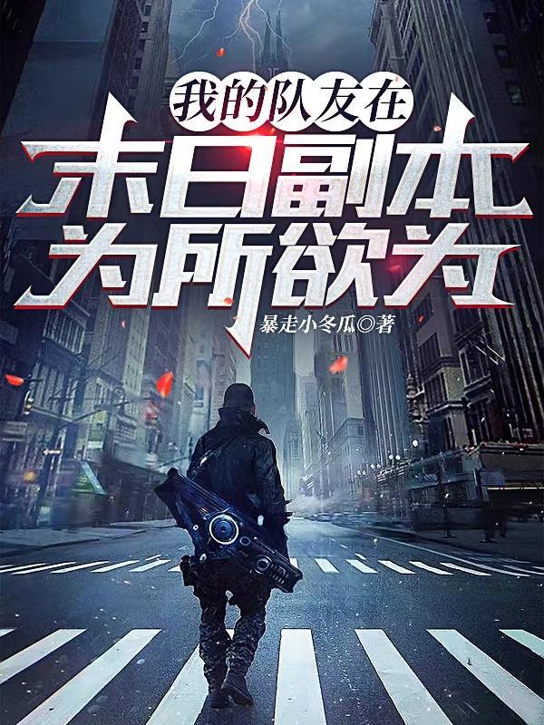 我的队友在末日副本为所欲为 暴走小冬瓜