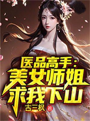 医品高手美女师姐求我下山古三枫