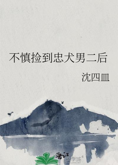 不慎捡到忠犬男二后全文