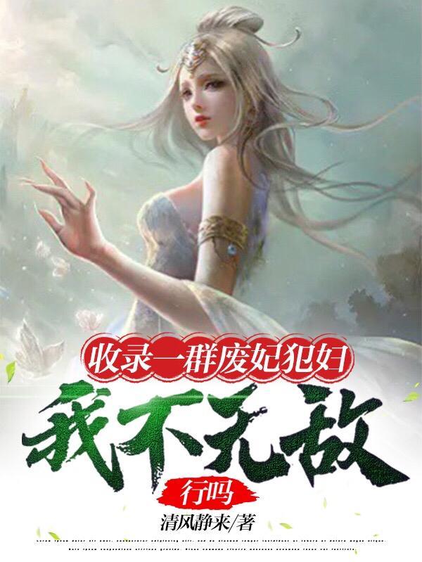 收录一群废妃犯妇我不无敌行吗t