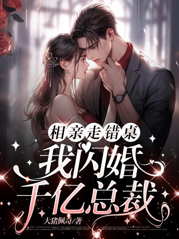 相亲走错桌我闪婚千亿总裁短剧