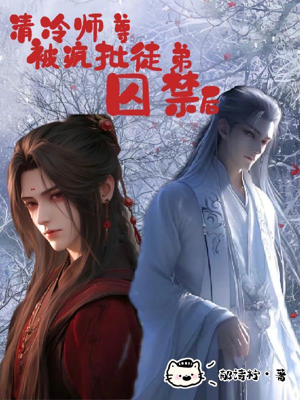清冷师尊被疯批徒弟囚禁后晋江