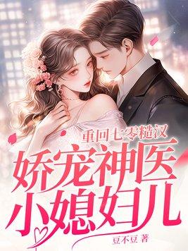 重回七零糙汉娇宠神医小媳妇儿 豆不豆