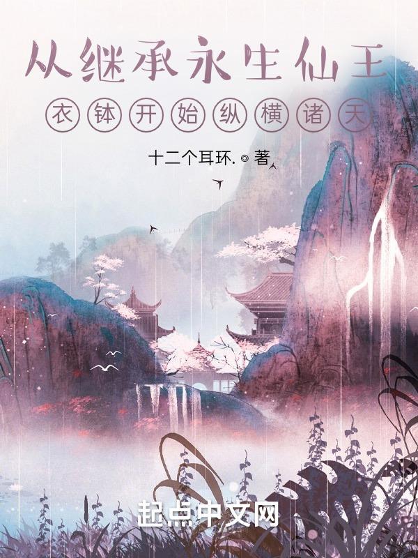 从继承永生仙王衣钵开始纵横诸天无防盗