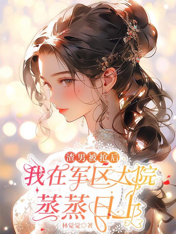 渣男被抢后我在军区大院蒸蒸日上 百度