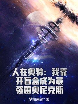 人在奥特我靠开盲盒成为最强雷奥尼克斯笔趣阁