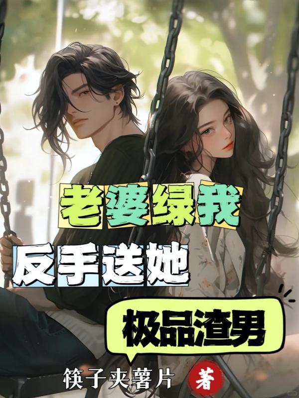老婆绿我反手送她极品渣男短剧