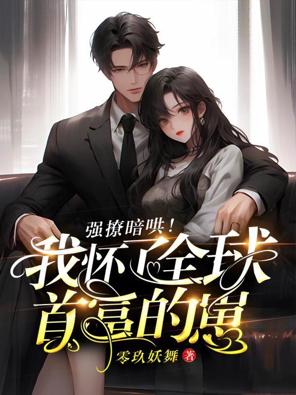 强撩暗哄我怀了全球首富的崽