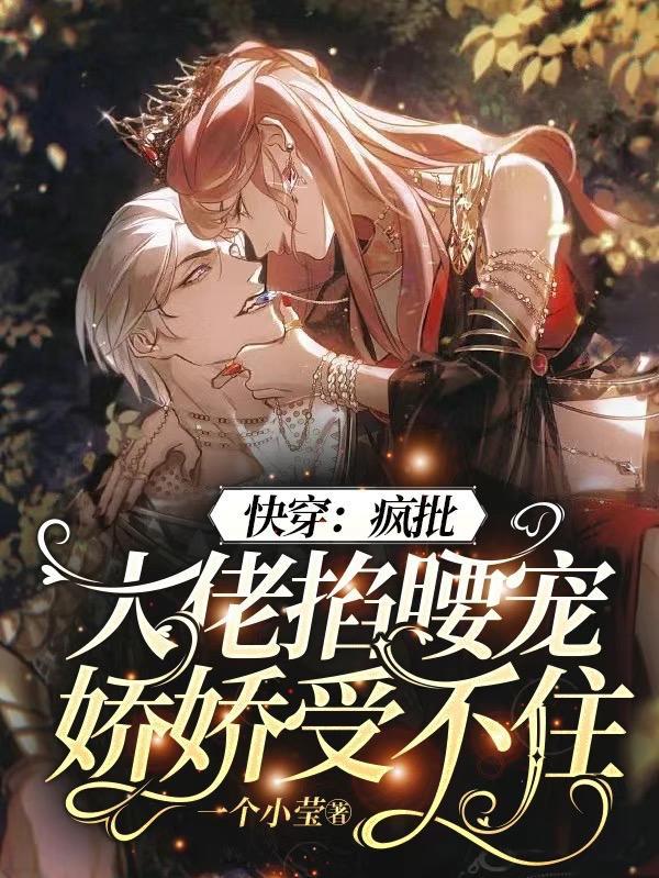快穿疯批大佬掐腰宠娇娇受不住TXT