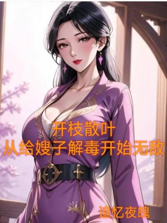 开枝散叶从给嫂子解毒开始无敌 追忆夜魄