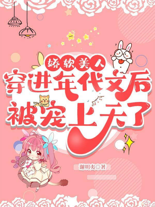 娇软美人穿到年代文后被宠上天了作者谢明夷