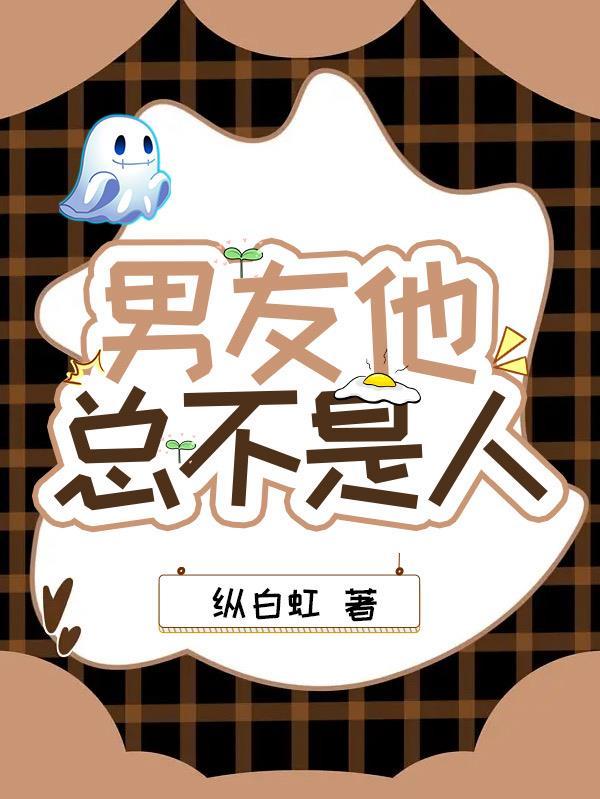 男友他总不是人 纵白虹