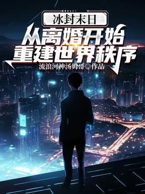 冰封末日从离婚开始重建世界秩序 第38章