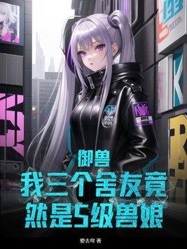 御兽我三个舍友竟然是s级兽娘TXT