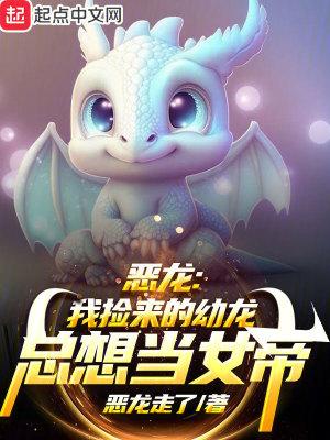 恶龙我捡来的幼龙总想当女帝免费全文阅读