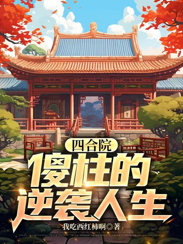 四合院傻柱的逆袭人生咸鱼要进步啊