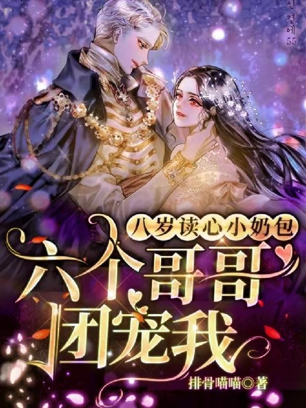 八岁读心小奶包六个哥哥团宠我免费阅读无弹窗