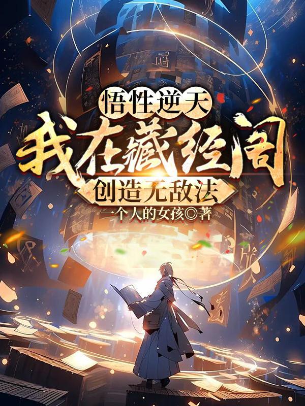 悟性逆天我在藏经阁创造无敌法 作者一个人的女孩