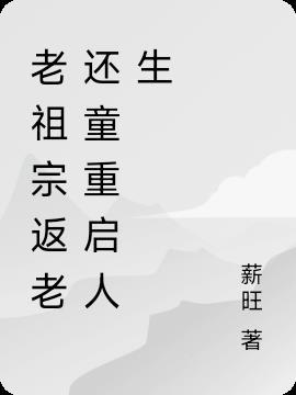老祖宗返老还童重启人生 薪旺