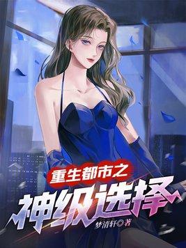 重生都市之神级选择(梦清轩)
