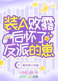装a败露后怀了反派的崽TXT