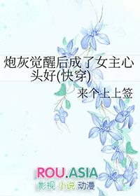 炮灰觉醒后成了女主心头好(快穿)百度