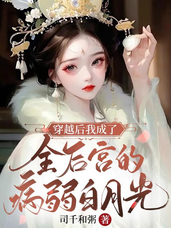 穿越后我成了全后宫的病弱白月光 司千和粥
