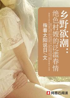 乡野欲潮绝色村嫂的泛滥春情无