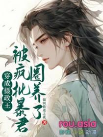穿成摄政王被疯批反派圈养了作者是谁