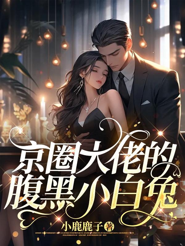 京圈大佬的腹黑小白兔 作者小鹿鹿子