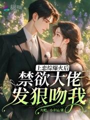上恋综爆火后禁欲大佬发狠吻我