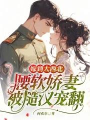 嫁到大西北腰软娇妻被糙汉宠翻 何欢年