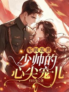 军阀乱世少帅的心尖宠儿TXT文档