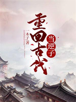 重回古代当逆子免费阅读