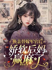 换亲替嫁军官后娇软后妈赢麻了txt
