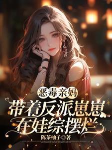 恶毒亲妈带着反派崽崽在娃综摆烂 陈茶柚子