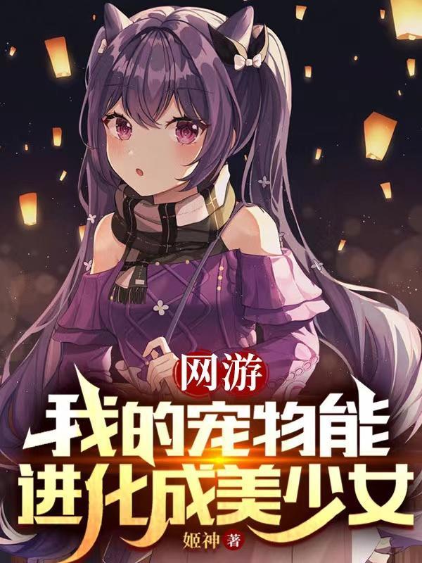 网游我的宠物能进化成美少女无删减版