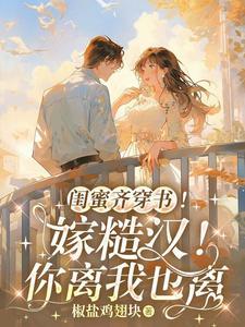 闺蜜齐穿书!嫁糙汉!你离我也离 百度
