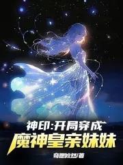 神印开局穿成了魔神皇亲妹妹奇愿攸