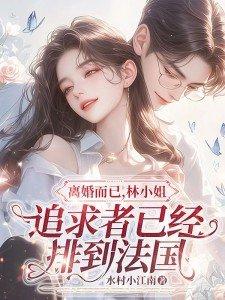 离婚而已林小姐追求者已经排到法国林舒傅明诚