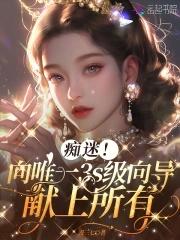痴迷向唯一3S级向导献上所有免费全文