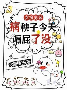 女扮男装后我成了病娇情敌免费