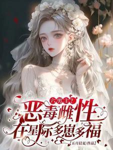 六男主恶毒雌性在星际多崽多福txt