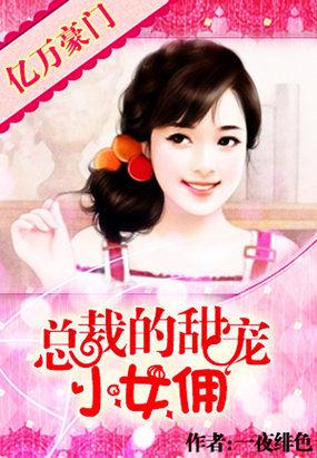 亿万豪门总裁的甜宠小女佣 一夜绯色创作的网络